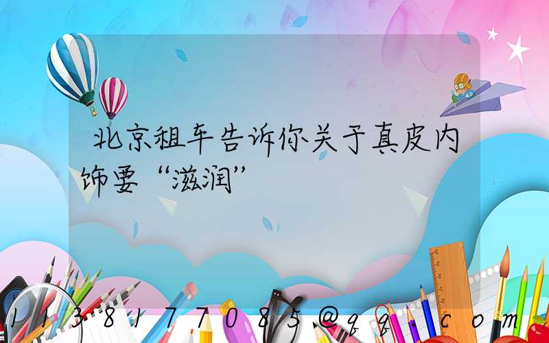 北京租车告诉你关于真皮内饰要“滋润”
