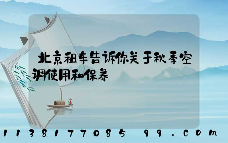 北京租车告诉你关于秋季空调使用和保养
