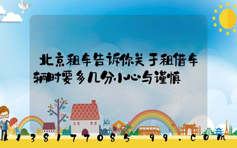 北京租车告诉你关于租借车辆时要多几分小心与谨慎