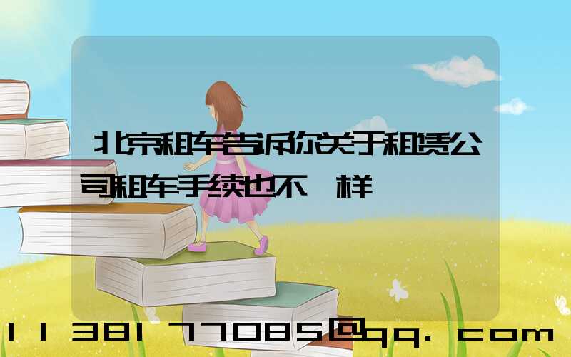 北京租车告诉你关于租赁公司租车手续也不一样