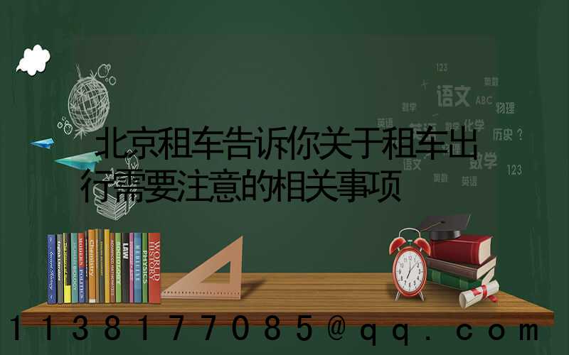 北京租车告诉你关于租车出行需要注意的相关事项