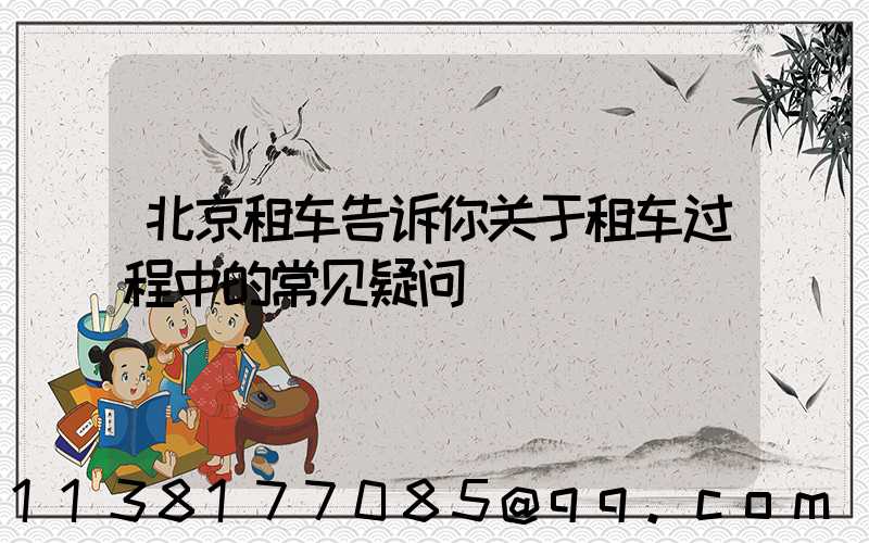 北京租车告诉你关于租车过程中的常见疑问