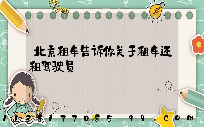 北京租车告诉你关于租车还租驾驶员