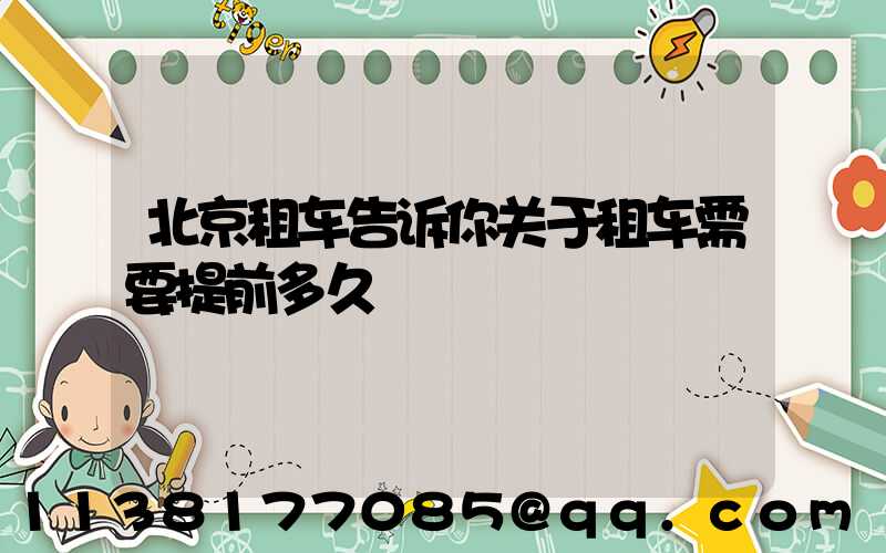 北京租车告诉你关于租车需要提前多久