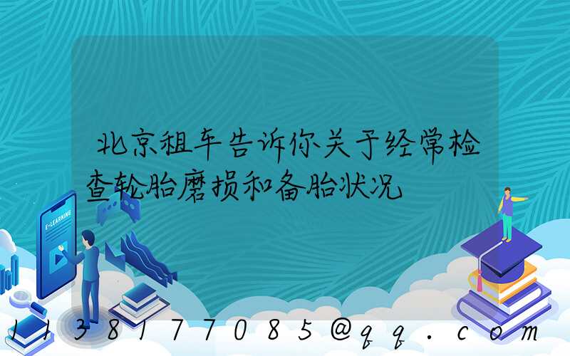 北京租车告诉你关于经常检查轮胎磨损和备胎状况