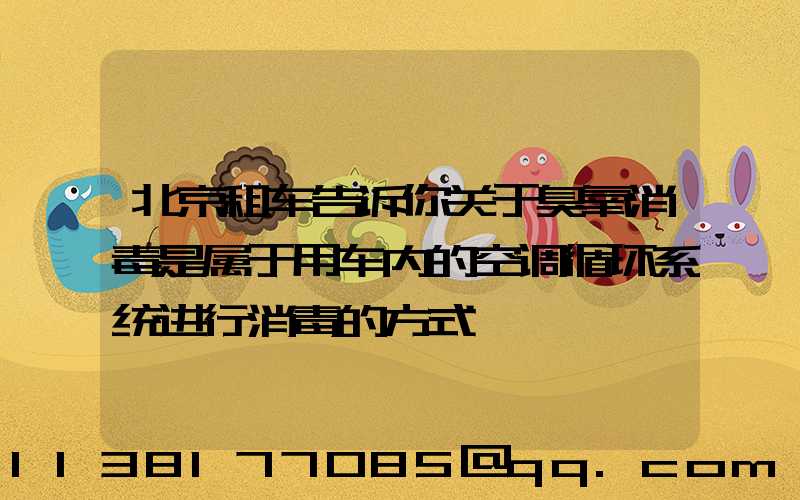 北京租车告诉你关于臭氧消毒是属于用车内的空调循环系统进行消毒的方式