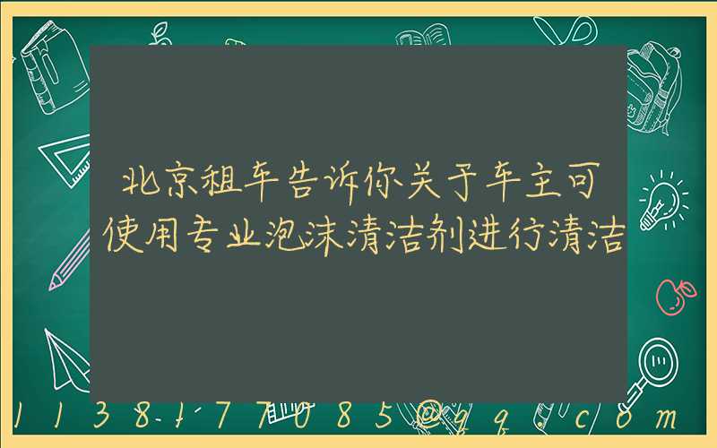 北京租车告诉你关于车主可使用专业泡沫清洁剂进行清洁