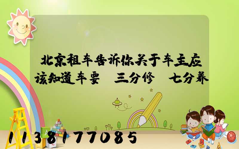 北京租车告诉你关于车主应该知道车要“三分修、七分养”