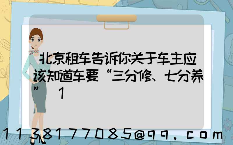 北京租车告诉你关于车主应该知道车要“三分修、七分养”_1