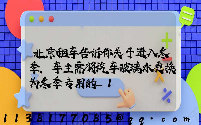 北京租车告诉你关于进入冬季，车主需将汽车玻璃水更换为冬季专用的_1