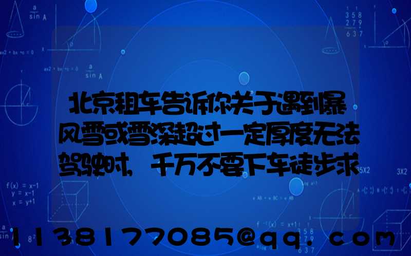 北京租车告诉你关于遇到暴风雪或雪深超过一定厚度无法驾驶时,千万不要下车徒步求救