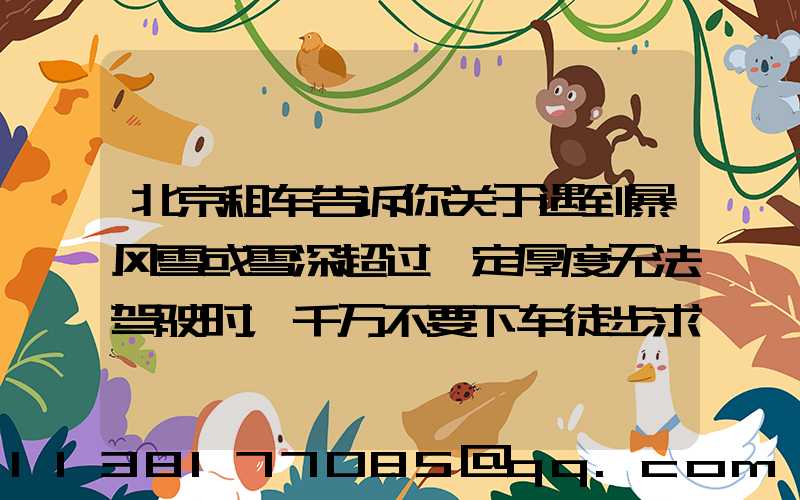北京租车告诉你关于遇到暴风雪或雪深超过一定厚度无法驾驶时，千万不要下车徒步求救