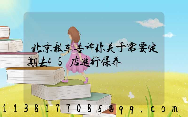 北京租车告诉你关于需要定期去4S店进行保养