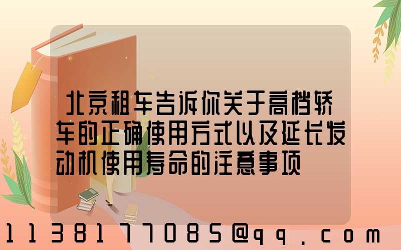 北京租车告诉你关于高档轿车的正确使用方式以及延长发动机使用寿命的注意事项