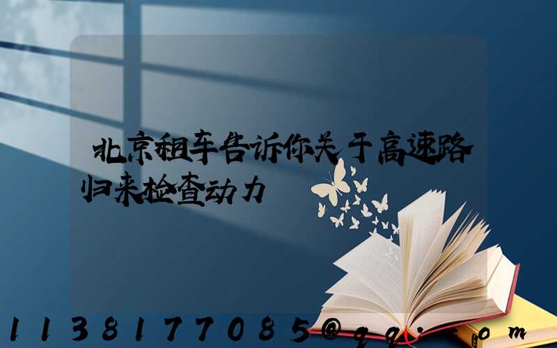 北京租车告诉你关于高速路归来检查动力